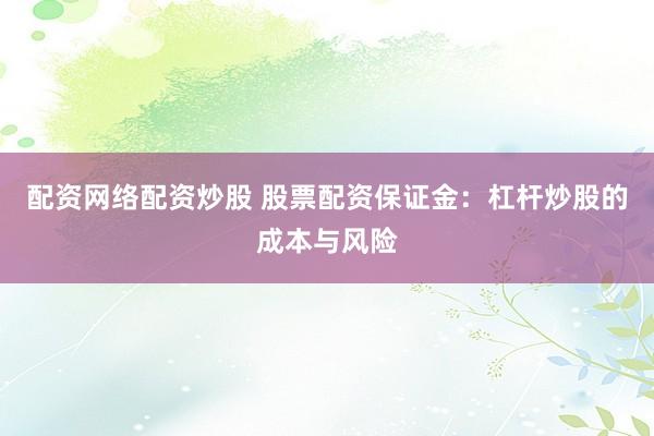 配资网络配资炒股 股票配资保证金：杠杆炒股的成本与风险