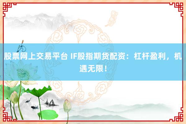 股票网上交易平台 IF股指期货配资：杠杆盈利，机遇无限！
