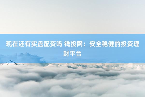 现在还有实盘配资吗 钱投网:安全稳健的投资理财平台