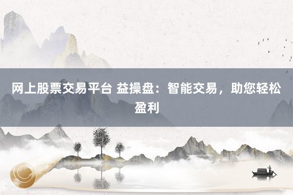 网上股票交易平台 益操盘:智能交易,助您轻松盈利