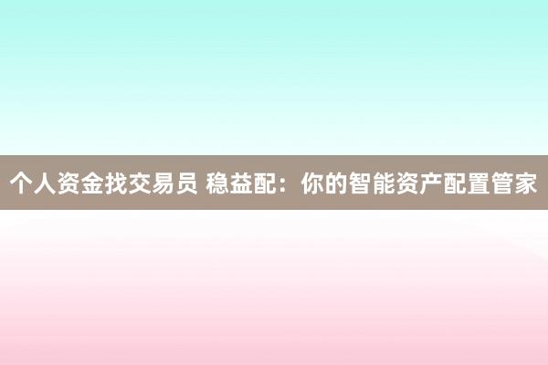 个人资金找交易员 稳益配:你的智能资产配置管家