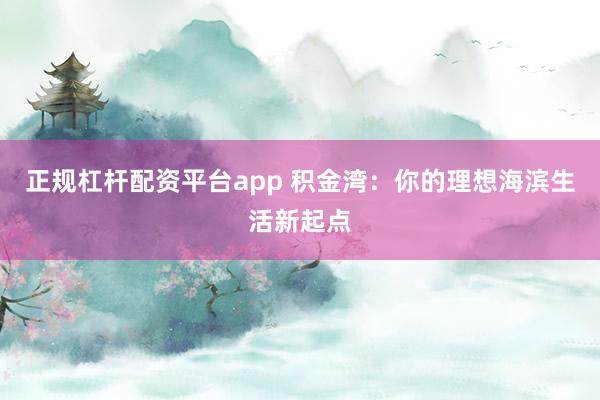 正规杠杆配资平台app 积金湾:你的理想海滨生活新起点