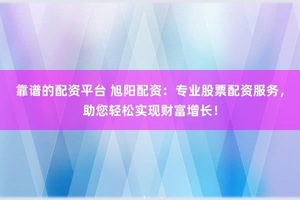 靠谱的配资平台 旭阳配资:专业股票配资服务,助您轻松实现财富增长!