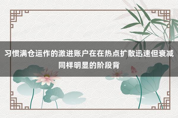 习惯满仓运作的激进账户在在热点扩散迅速但衰减同样明显的阶段背