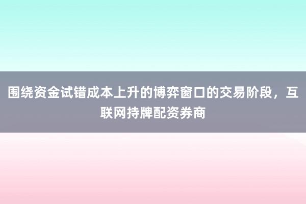 围绕资金试错成本上升的博弈窗口的交易阶段，互联网持牌配资券商