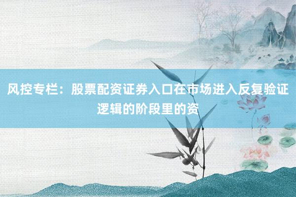 风控专栏：股票配资证券入口在市场进入反复验证逻辑的阶段里的资