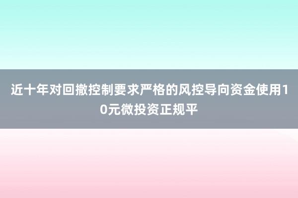 近十年对回撤控制要求严格的风控导向资金使用10元微投资正规平