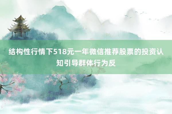 结构性行情下518元一年微信推荐股票的投资认知引导群体行为反