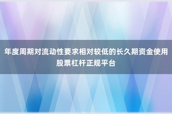 年度周期对流动性要求相对较低的长久期资金使用股票杠杆正规平台