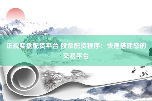 正规实盘配资平台 股票配资程序:快速搭建您的交易平台