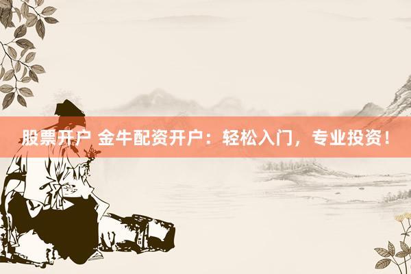 股票开户 金牛配资开户：轻松入门，专业投资！