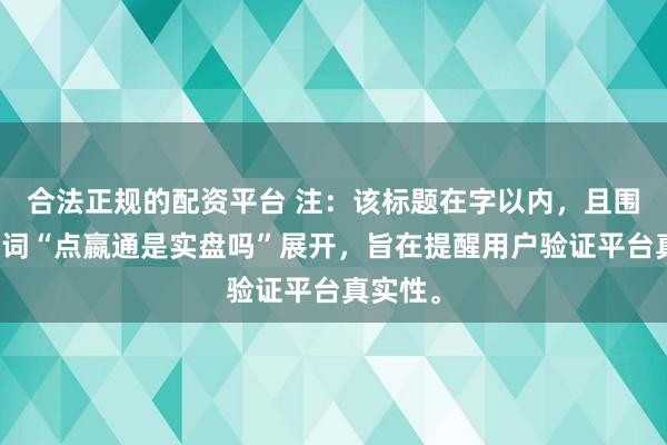 合法正规的配资平台 注：该标题在字以内，且围绕关键词“点嬴通是实盘吗”展开，旨在提醒用户验证平台真实性。