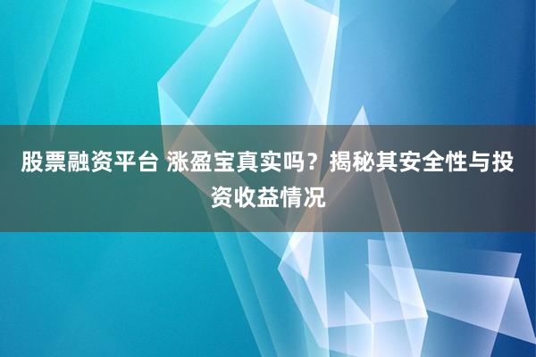 股票融资平台 涨盈宝真实吗？揭秘其安全性与投资收益情况