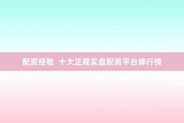 配资经验  十大正规实盘配资平台排行榜