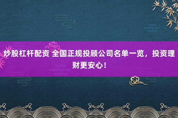 炒股杠杆配资 全国正规投顾公司名单一览，投资理财更安心！