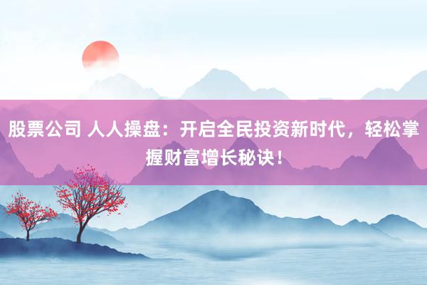 股票公司 人人操盘：开启全民投资新时代，轻松掌握财富增长秘诀！