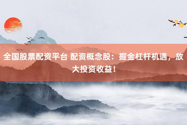 全国股票配资平台 配资概念股：掘金杠杆机遇，放大投资收益！