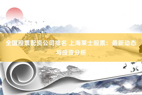全国股票配资公司排名 上海莱士股票：最新动态与投资分析