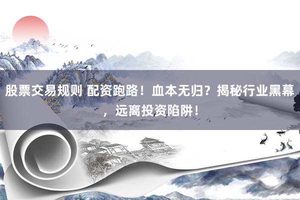 股票交易规则 配资跑路!血本无归?揭秘行业黑幕,远离投资陷阱!