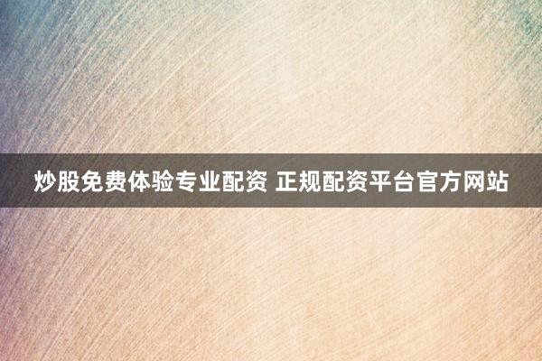 炒股免费体验专业配资 正规配资平台官方网站