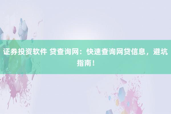 证券投资软件 贷查询网：快速查询网贷信息，避坑指南！