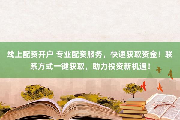线上配资开户 专业配资服务，快速获取资金！联系方式一键获取，助力投资新机遇！