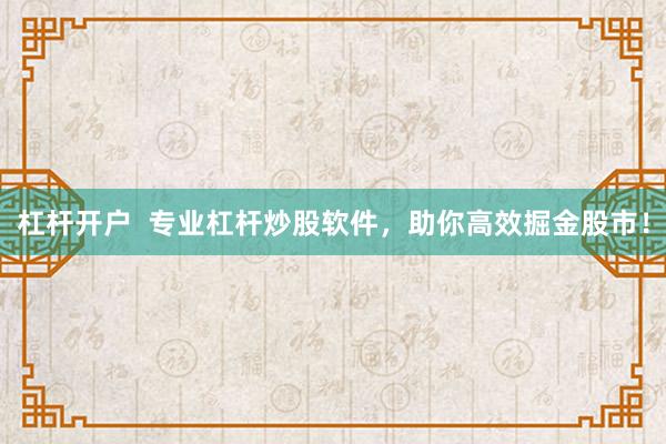 杠杆开户  专业杠杆炒股软件，助你高效掘金股市！