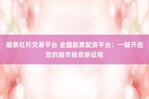 股票杠杆交易平台 全国股票配资平台：一键开启您的股市投资新征程