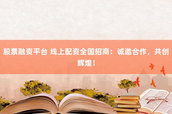 股票融资平台 线上配资全国招商：诚邀合作，<a href=