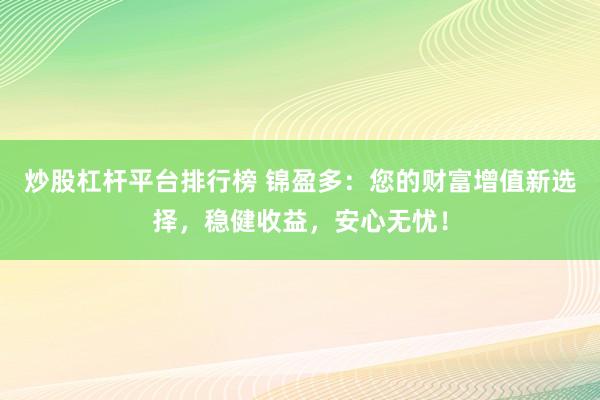炒股杠杆平台排行榜 锦盈多：您的财富增值新选择，稳健收益，安心无忧！