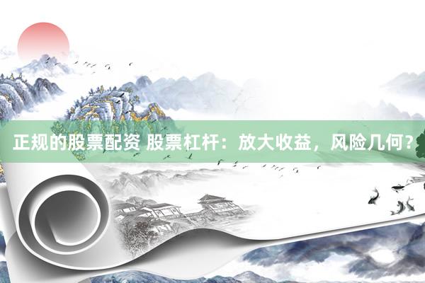 正规的股票配资 股票杠杆：放大收益，风险几何？