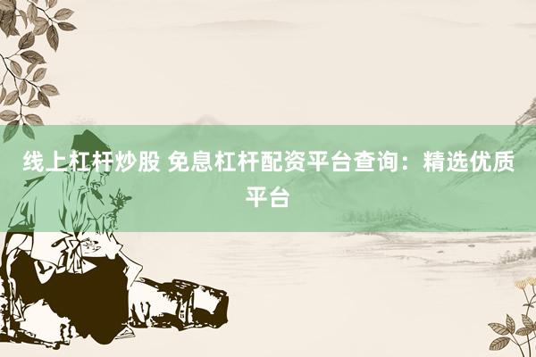 线上杠杆炒股 免息杠杆配资平台查询：精选优质平台