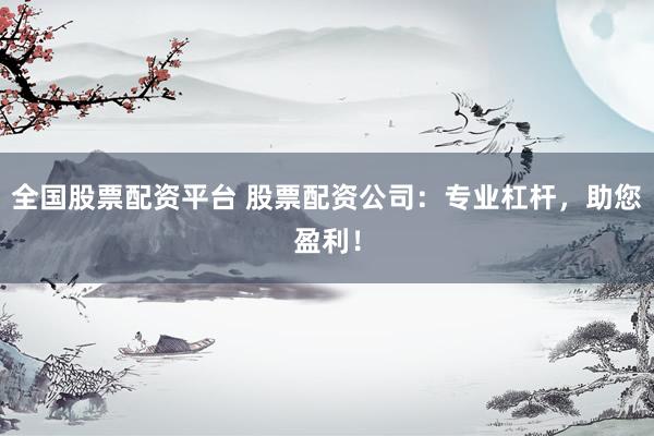 全国股票配资平台 股票配资公司：专业杠杆，助您盈利！