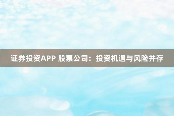 证券投资APP 股票公司：投资机遇与风险并存