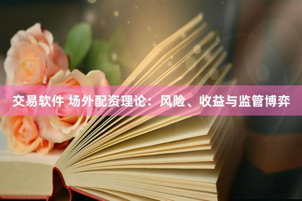 交易软件 场外配资理论：风险、收益与监管博弈